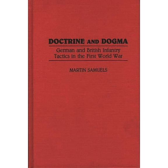 Contributions in Military Studies Doctrine and Dogma: German and British Infantry Tactics in the First World War, Book 121, (Hardcover)
