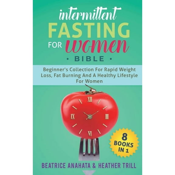 Intermittent Fasting for Women Bible: 8 BOOKS IN 1: Beginner's Collection For Rapid Weight Loss, Fat Burning And A Healt, (Paperback)
