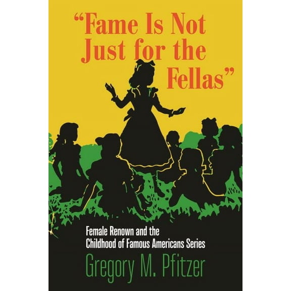 Studies in Print Culture and the History of the Book: "Fame Is Not Just for the Fellas" : Female Renown and the Childhood of Famous Americans Series (Hardcover)