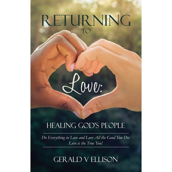 Returning To Love : Healing God's People: Do Everything in Love and Love All the Good You Do; Love is the True You (Paperback)