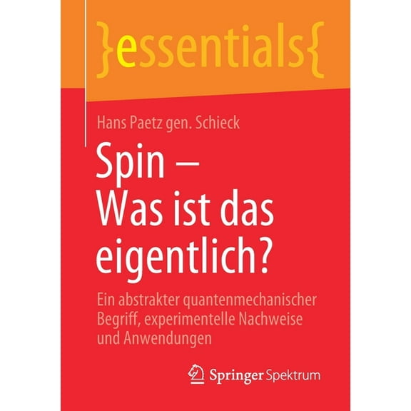 Essentials Spin - Was Ist Das Eigentlich?: Ein Abstrakter Quantenmechanischer Begriff, Experimentelle Nachweise Und Anwendungen, (Paperback)