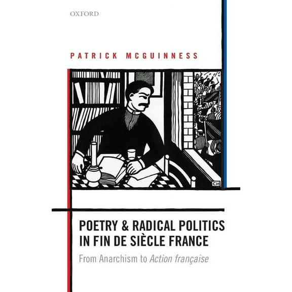 Poetry and Radical Politics in Fin de Siecle France: From Anarchism to Action Francaise, (Paperback)