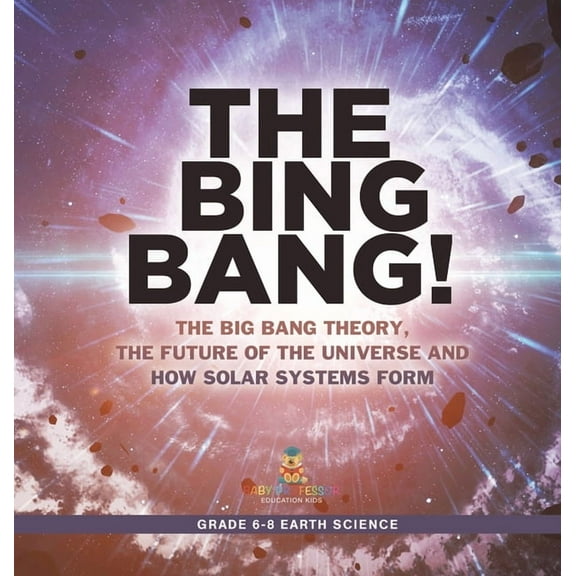 The Bing Bang! The Big Bang Theory, the Future of the Universe and How Solar Systems Form Grade 6-8 Earth Science, (Hardcover)