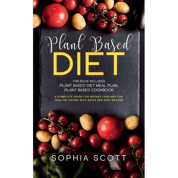 Plant Based Diet : This Book Includes: Plant Based Diet Meal Plan, Plant Based Cookbook. A Complete Guide for Weight Loss and for Healthy Eating with Quick and Easy Recipes (Hardcover)