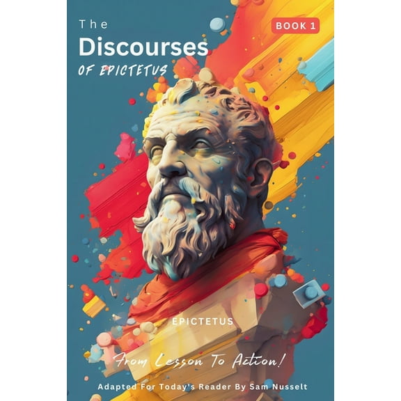 Epictetus' Discourses of Epictetus - Fro The Discourses of Epictetus (Book 1) - From Lesson To Action!, Book 1, (Paperback)