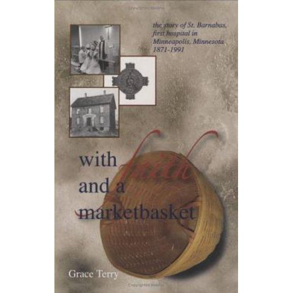 Pre-Owned With Faith and a Marketbasket: The Story of St. Barnabas, the First Hospital in Minneapolis, Minnesota, 1871-1991 (Hardcover) 1930374143 9781930374140
