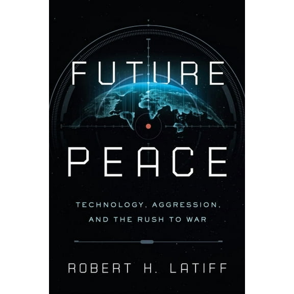 Future Peace: Technology, Aggression, and the Rush to War, (Hardcover)