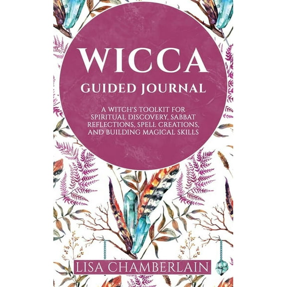 Wicca Guided Journal Wicca Guided Journal: A Witch's Toolkit for Spiritual Discovery, Sabbat Reflections, Spell Creations, and Building Magic, (Hardcover)