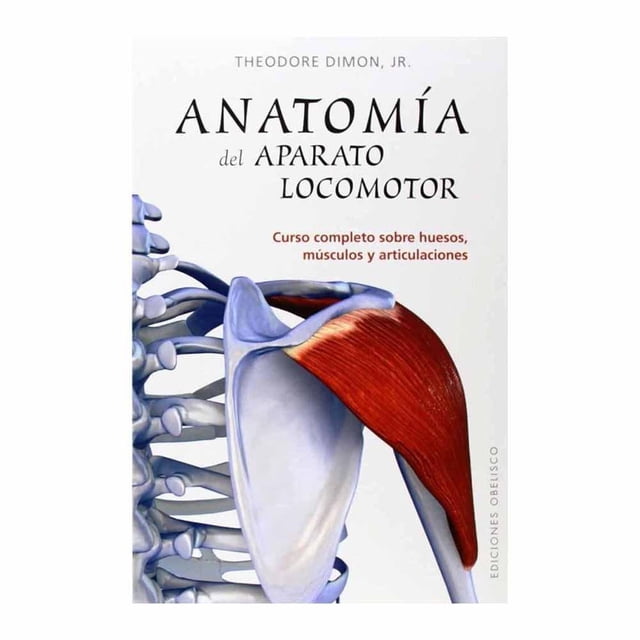 Anatomía del Aparato Locomotor: Curso Completo Sobre Huesos Músculos y Articulacioes Ediciones Obelisco Theodore Dimon Jr