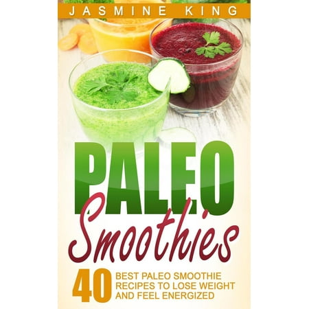 Paleo Smoothies: 40 Best Paleo Smoothie Recipes to Lose Weight and Feel Energized - (Best Tropical Smoothie Recipe)