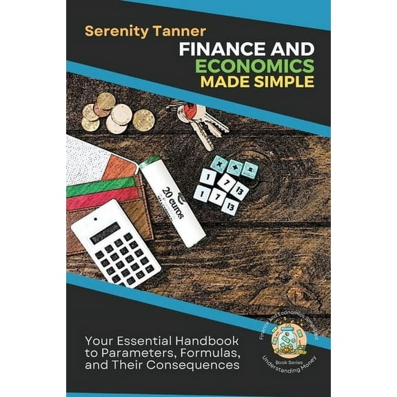 Understanding Money: Finance and Economi Finance and Economics Made Simple: Your Essential Handbook to Parameters, Formulas, and Their Consequences, Book 1, (Paperback)