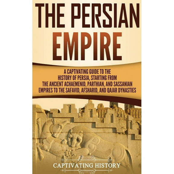 The Persian Empire: A Captivating Guide to the History of Persia, Starting from the Ancient Achaemenid, Parthian, and Sa, (Hardcover)
