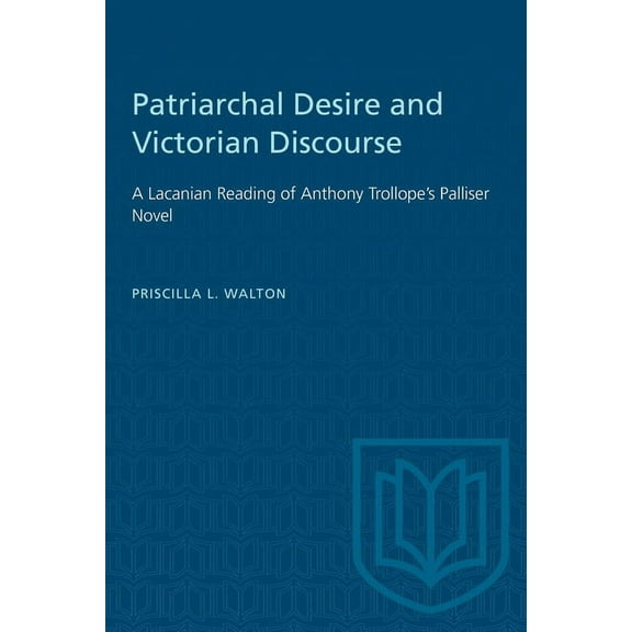 Heritage Patriarchal Desire and Victorian Discourse: A Lacanian Reading of Anthony Trollope's Palliser Novel, (Paperback)