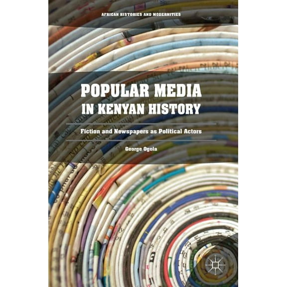 African Histories and Modernities Popular Media in Kenyan History: Fiction and Newspapers as Political Actors, (Hardcover)
