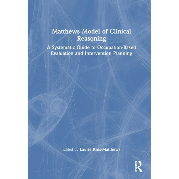 Matthews Model of Clinical Reasoning: A Systematic Guide to Occupation-Based Evaluation and Intervention Planning, (Hardcover)