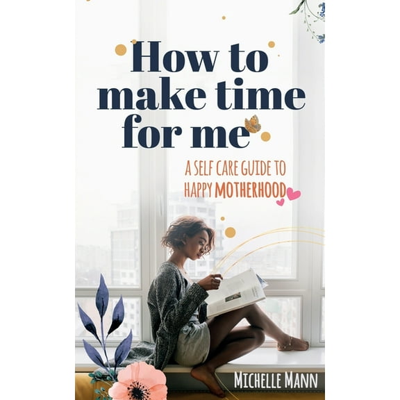 How to Make Time for me: A Self-Care Guide to Happy Motherhood, (Paperback)