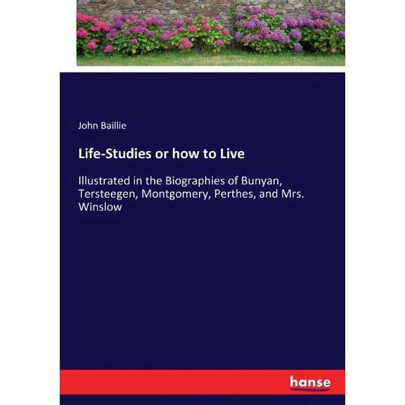 Life-Studies or how to Live: Illustrated in the Biographies of Bunyan, Tersteegen, Montgomery, Perthes, and Mrs. Winslow, (Paperback)