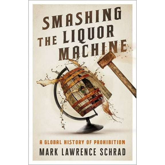 Smashing the Liquor Machine: A Global History of Prohibition, (Hardcover)