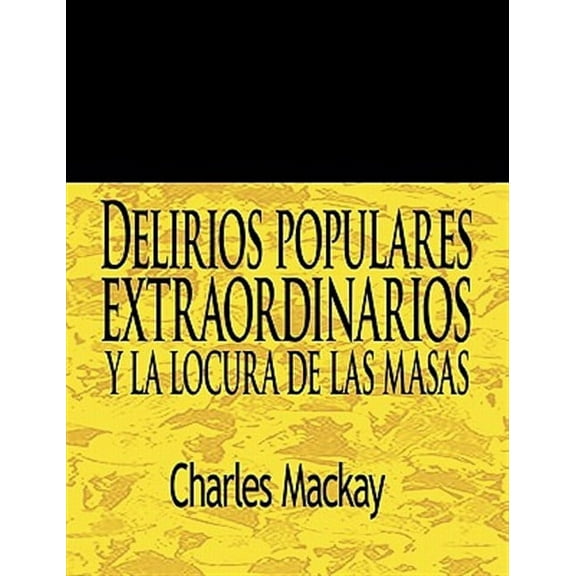 Delirios populares extraordinarios y la locura de las masas / Extraordinary Popular Delusions and The Madness of Crowds
