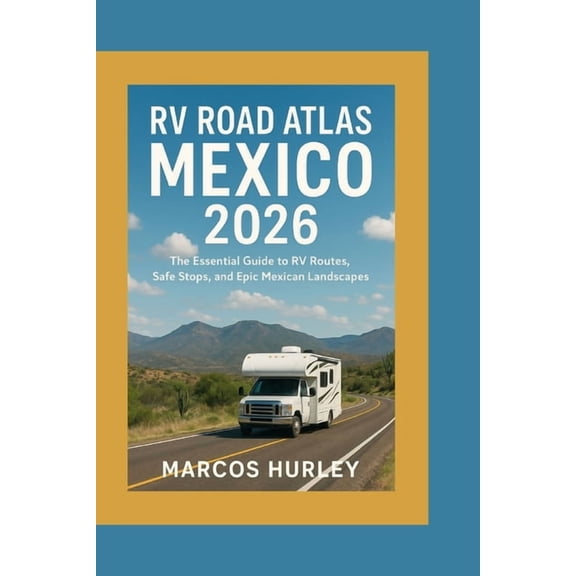 RV Road Atlas Mexico 2026: The Essential Guide to RV Routes, Safe Stops, and Epic Mexican Landscapes, (Paperback)