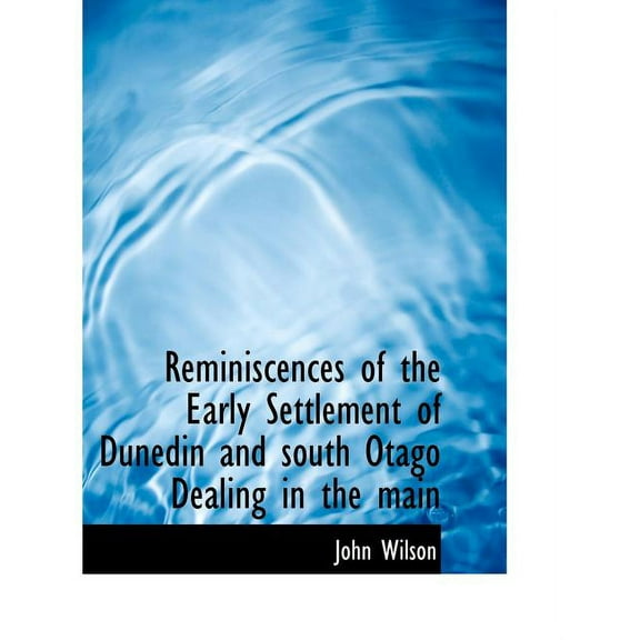 Reminiscences of the Early Settlement of Dunedin and South Otago Dealing in the Main, (Paperback)