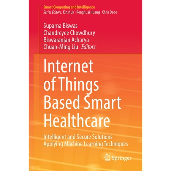 Smart Computing and Intelligence Internet of Things Based Smart Healthcare: Intelligent and Secure Solutions Applying Machine Learning Techniques, (Hardcover)