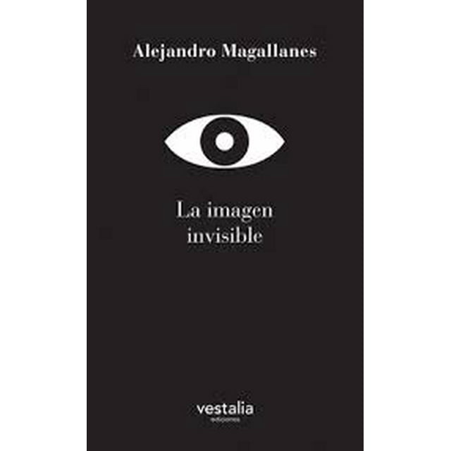 LA IMAGEN INVISIBLE VESTALIA EDICIONES ALEJANDRO MAGALLANES