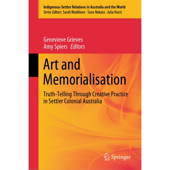 Indigenous-Settler Relations in Australi Art and Memorialisation: Truth-Telling Through Creative Practice in Settler Colonial Australia, Book 6, (Hardcover)