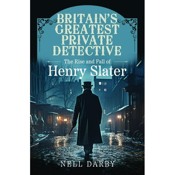 Britain's Greatest Private Detective: The Rise and Fall of Henry Slater, (Paperback)