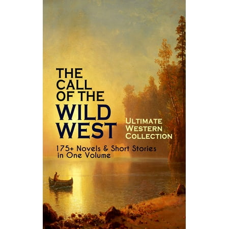 THE CALL OF THE WILD WEST - Ultimate Western Collection: 175+ Novels & Short Stories in One Volume -