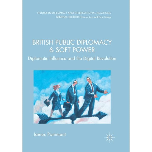 Studies in Diplomacy and International R British Public Diplomacy and Soft Power: Diplomatic Influence and the Digital Revolution, (Paperback)