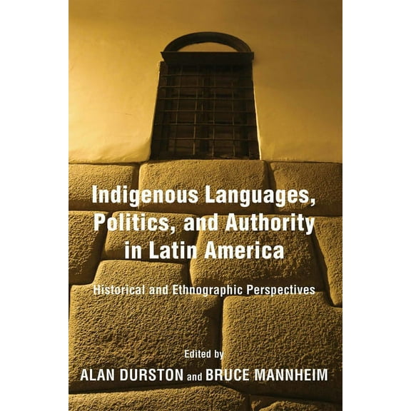 Indigenous Languages, Politics, and Authority in Latin America: Historical and Ethnographic Perspectives, (Hardcover)