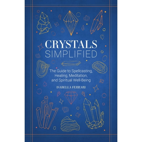 Simplified (Wiley) Crystals Simplified: The Guide to Spellcasting, Healing, Meditation, and Spiritual Well-Being, (Hardcover)