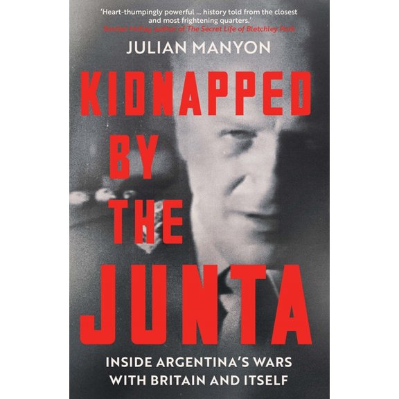 Kidnapped by the Junta: Inside Argentina's Wars with Britain and Itself, (Hardcover)