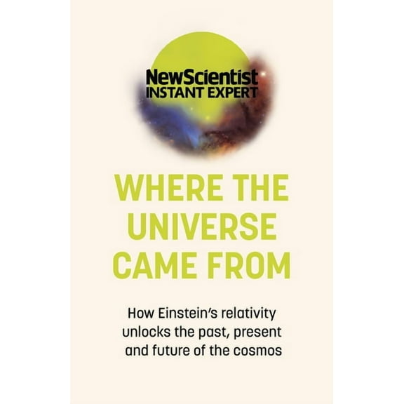 Where the Universe Came from: How Einstein's Relativity Unlocks the Past, Present and Future of the Cosmos, (Paperback)