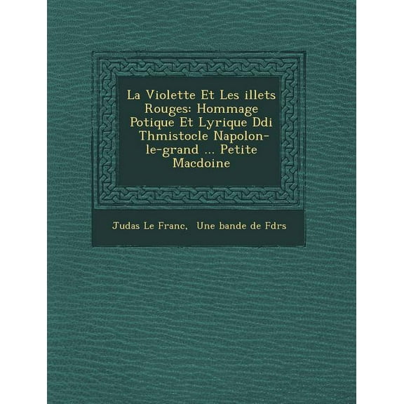 La Violette Et Les �illets Rouges : Hommage Po�tique Et Lyrique D�di� � Th�mistocle Napol�on-Le-Grand ... Petite Mac�doine