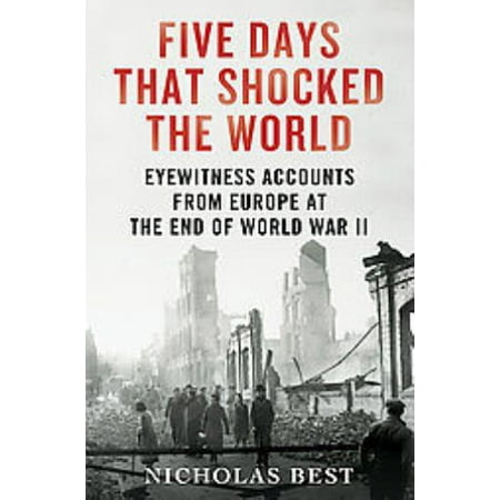 Five Days that Shocked the World - Eyewitness Accounts from Europe at the End of World War II Great (Best Tank War Games)