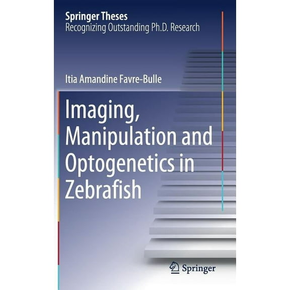 Springer Theses Imaging, Manipulation and Optogenetics in Zebrafish, (Hardcover)