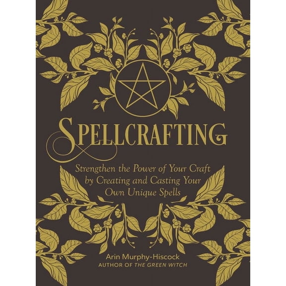 Spellcrafting: Strengthen the Power of Your Craft by Creating and Casting Your Own Unique Spells, (Hardcover)