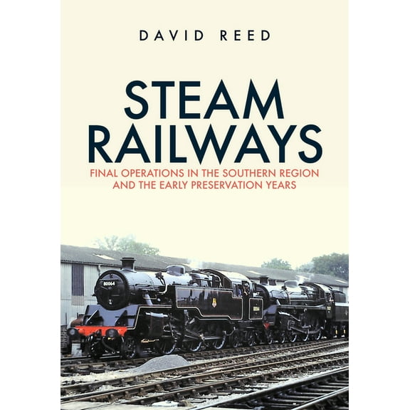 Steam Railways: Final Operations in the Southern Region and the Early Preservation Years (Paperback)