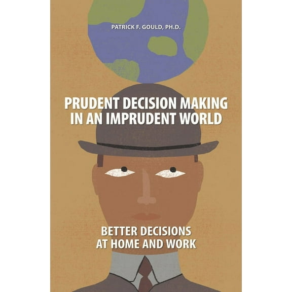 Prudent Decision Making in an Imprudent World: Better Decisions at Home and Work, (Hardcover)