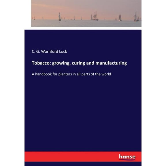 Tobacco: growing, curing and manufacturing: A handbook for planters in all parts of the world, (Paperback)