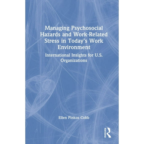 Managing Psychosocial Hazards and Work-Related Stress in Today's Work Environment: International Insights for U.S. Organ, (Hardcover)