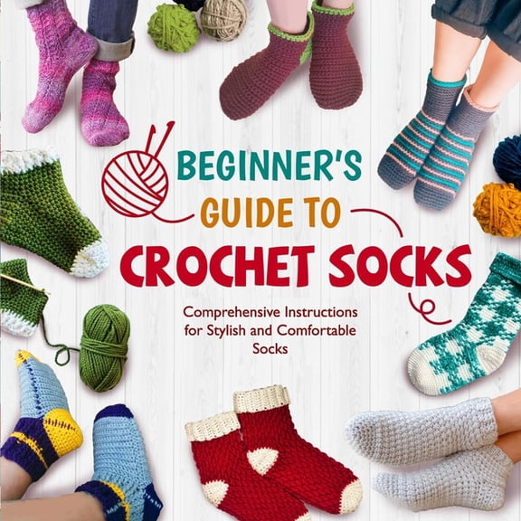 Beginner's Guide To Crochet Socks: Comprehensive Instructions for Stylish and Comfortable Socks, (Paperback)