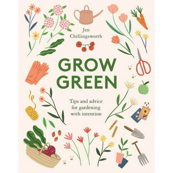 Grow Green : Tips and Advice for Gardening with Intention (Hardcover)