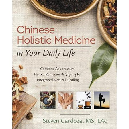 Chinese Holistic Medicine in Your Daily Life : Combine Acupressure, Herbal Remedies & Qigong for Integrated Natural