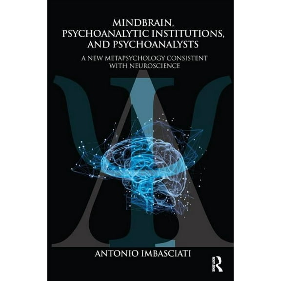 Mindbrain, Psychoanalytic Institutions, and Psychoanalysts: A New Metapsychology Consistent with Neuroscience, (Paperback)