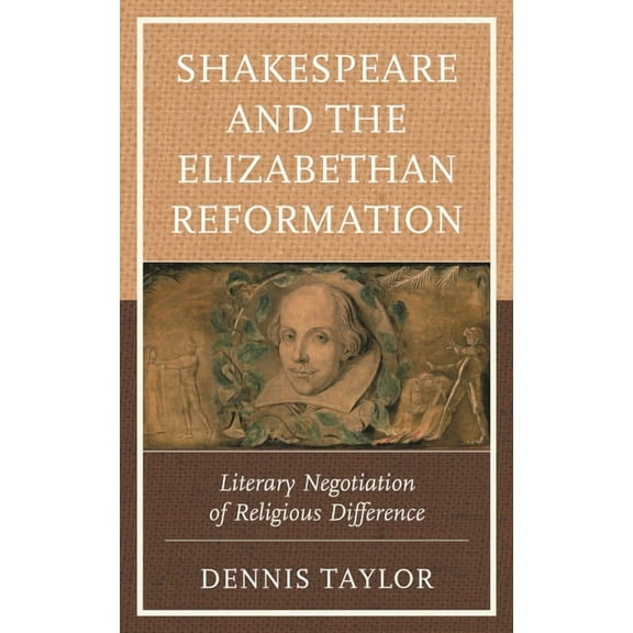 Shakespeare and the Elizabethan Reformation: Literary Negotiation of Religious Difference, (Hardcover)
