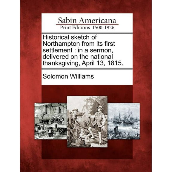 Historical Sketch of Northampton from Its First Settlement : In a Sermon, Delivered on the National Thanksgiving, April 13, 1815. (Paperback)