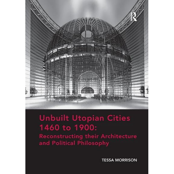 Unbuilt Utopian Cities 1460 to 1900: Reconstructing their Architecture and Political Philosophy, (Paperback)